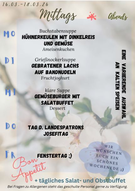 Unser Speiseplan für die Kalenderwoche 12 2026 mit frühlingshaften Farben im Hintergrund Montag: Hühnerkeulen mit Dinkelreis und Gemüse Dienstag: Gebratener Lachs auf Bandnudeln Mittwoch: Gemüseburger mit Salatbuffet Donnerstag: Josefitag schulfrei Freitag: Fenstertag