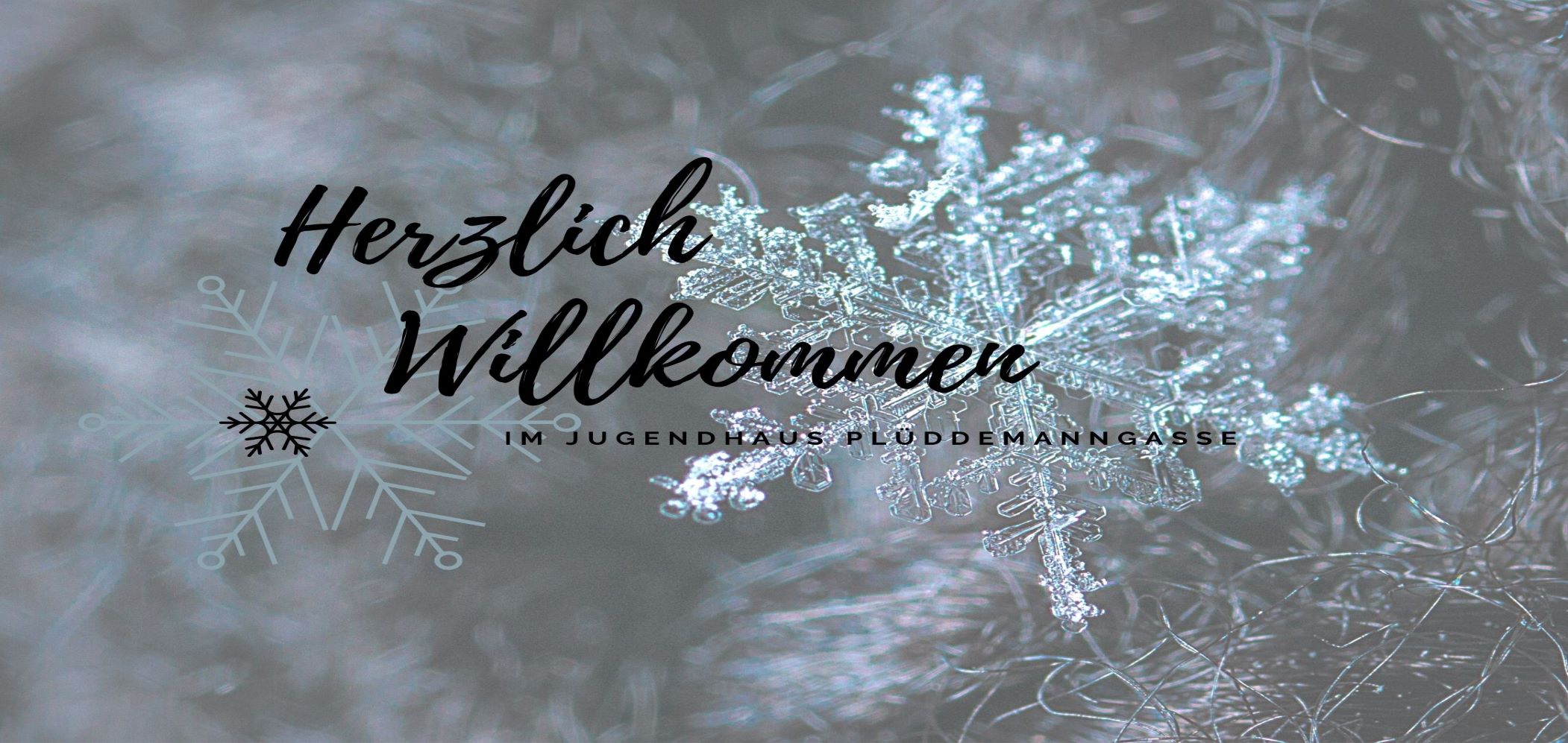 Das Team des Jugendhauses Plüddemanngasse Heißt Sie auf unserer Homepage Herzlich Willkommen. Hintergrund in blaU- grauen Farbtönen mit Schneeflocken